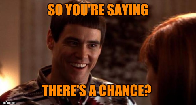 So you're saying there's a chance | SO YOU'RE SAYING THERE'S A CHANCE? | image tagged in so you're saying there's a chance | made w/ Imgflip meme maker