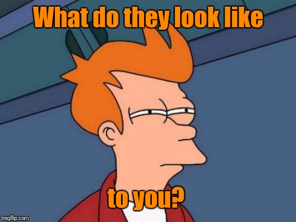 Futurama Fry Meme | What do they look like to you? | image tagged in memes,futurama fry | made w/ Imgflip meme maker