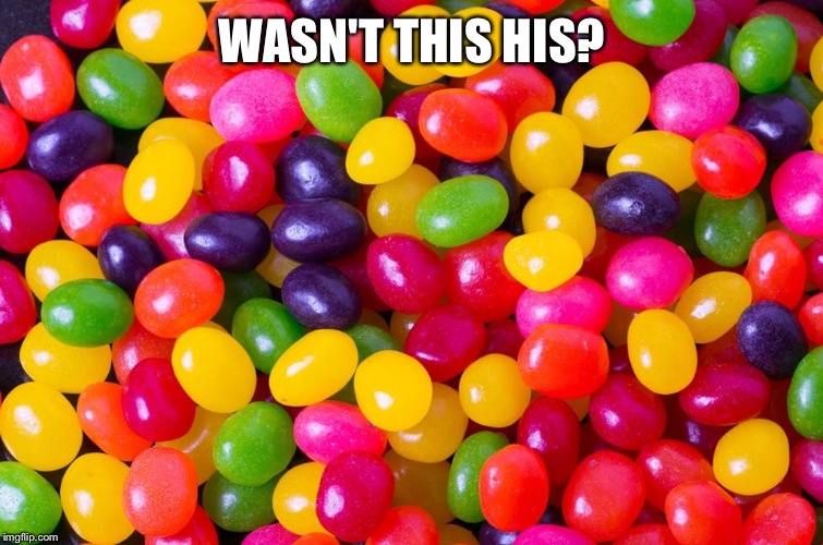 jelly beans candy | WASN'T THIS HIS? | image tagged in jelly beans candy | made w/ Imgflip meme maker