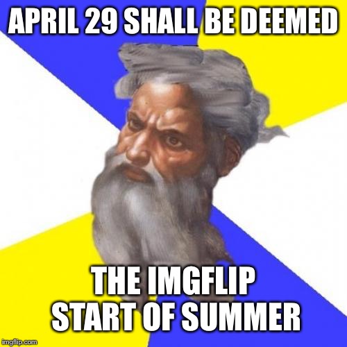 Advice God Meme | APRIL 29 SHALL BE DEEMED THE IMGFLIP START OF SUMMER | image tagged in memes,advice god | made w/ Imgflip meme maker