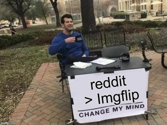 Change My Mind | reddit > Imgflip | image tagged in memes,change my mind | made w/ Imgflip meme maker