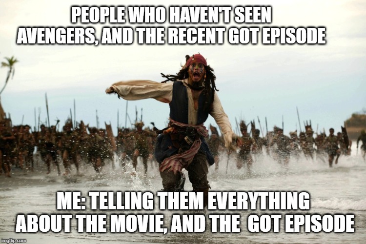 Avenger Endgame, and GOT episode | PEOPLE WHO HAVEN'T SEEN AVENGERS, AND THE RECENT GOT EPISODE; ME: TELLING THEM EVERYTHING ABOUT THE MOVIE, AND THE  GOT EPISODE | image tagged in captain jack sparrow running,game of thrones,avengers endgame | made w/ Imgflip meme maker