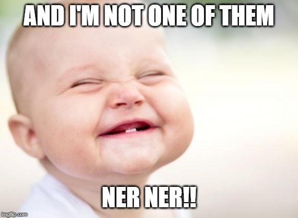 AND I'M NOT ONE OF THEM NER NER!! | made w/ Imgflip meme maker
