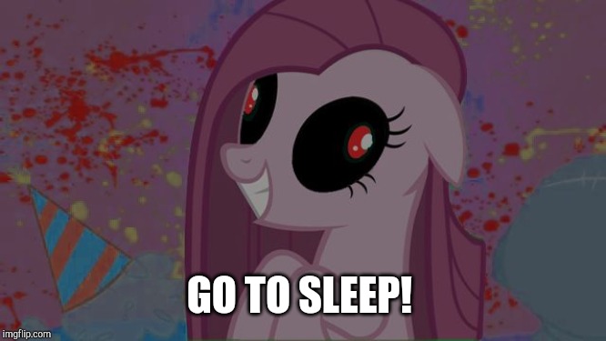 NIghtmare Pinkie Pie | GO TO SLEEP! | image tagged in nightmare pinkie pie | made w/ Imgflip meme maker