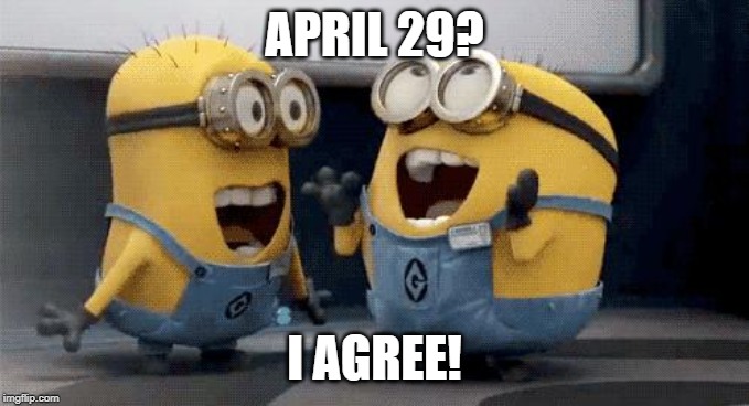 Excited Minions Meme | APRIL 29? I AGREE! | image tagged in memes,excited minions | made w/ Imgflip meme maker