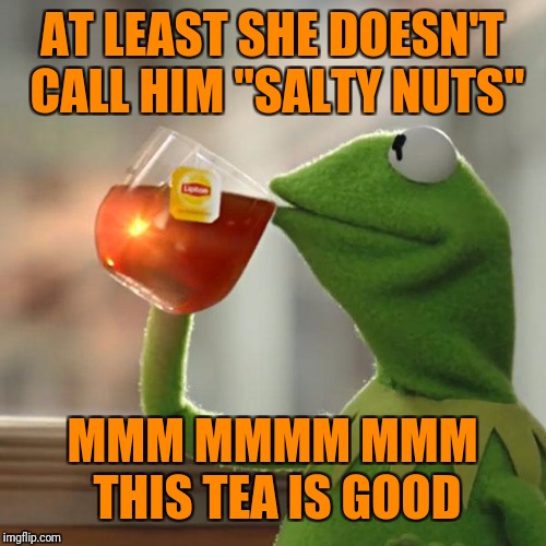 But That's None Of My Business Meme | AT LEAST SHE DOESN'T CALL HIM "SALTY NUTS" MMM MMMM MMM THIS TEA IS GOOD | image tagged in memes,but thats none of my business,kermit the frog | made w/ Imgflip meme maker