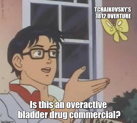 Is This A Pigeon Meme | TCHAIKOVSKY'S 1812 OVERTURE Is this an overactive bladder drug commercial? | image tagged in memes,is this a pigeon | made w/ Imgflip meme maker