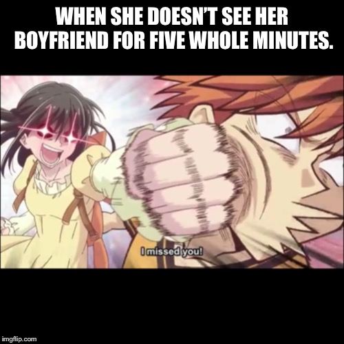 WHEN SHE DOESN’T SEE HER BOYFRIEND FOR FIVE WHOLE MINUTES. | image tagged in fruits basket,anime | made w/ Imgflip meme maker