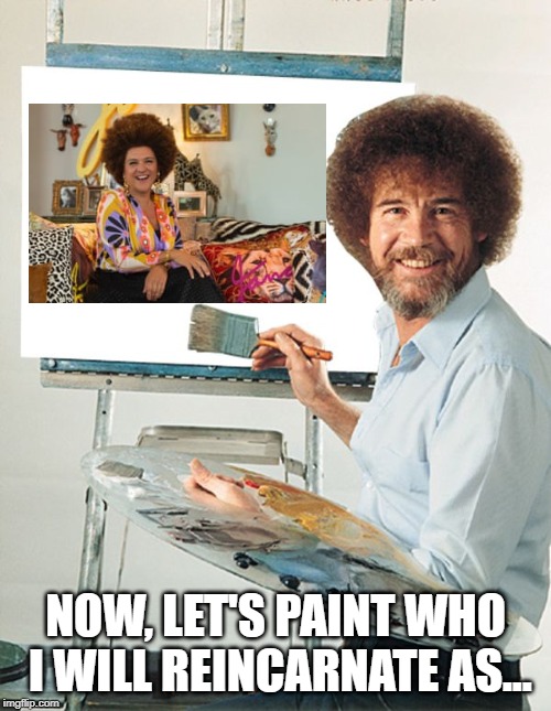 Bob Ross, Hindu | NOW, LET'S PAINT WHO I WILL REINCARNATE AS... | image tagged in bob ross blank canvas | made w/ Imgflip meme maker