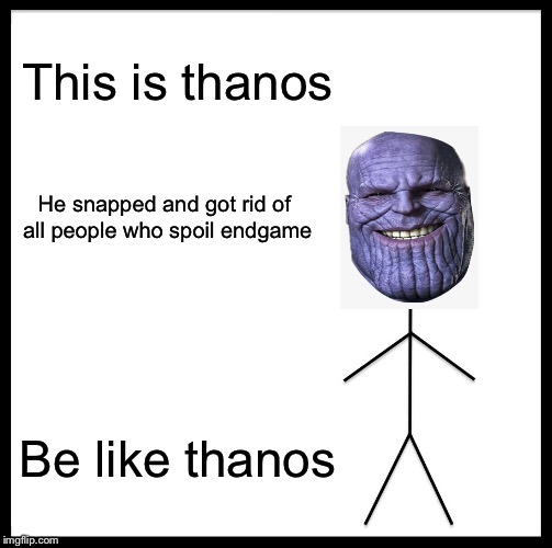 Be Like Bill Meme | This is thanos; He snapped and got rid of all people who spoil endgame; Be like thanos | image tagged in memes,be like bill | made w/ Imgflip meme maker
