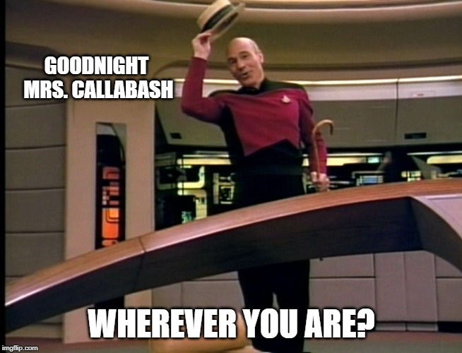 Picardgoodbye | GOODNIGHT MRS. CALLABASH; WHEREVER YOU ARE? | image tagged in picardgoodbye,song,jimmy durante,funny | made w/ Imgflip meme maker