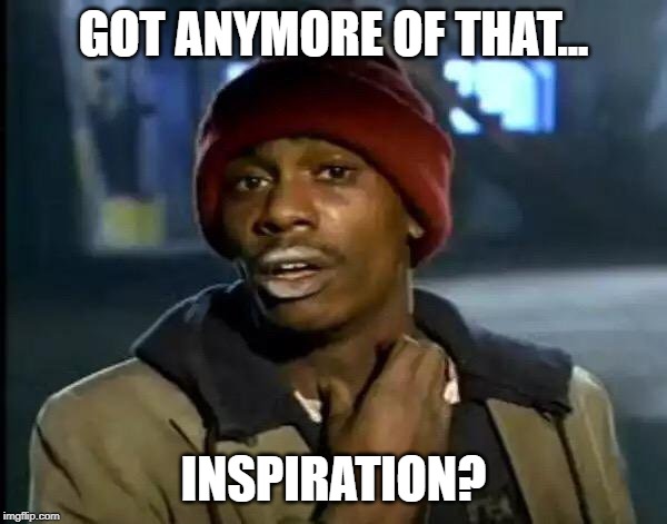 Y'all Got Any More Of That | GOT ANYMORE OF THAT... INSPIRATION? | image tagged in memes,y'all got any more of that | made w/ Imgflip meme maker