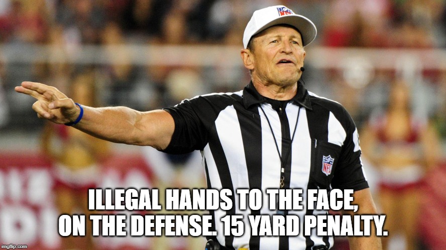 Logical Fallacy Referee | ILLEGAL HANDS TO THE FACE, ON THE DEFENSE. 15 YARD PENALTY. | image tagged in logical fallacy referee | made w/ Imgflip meme maker