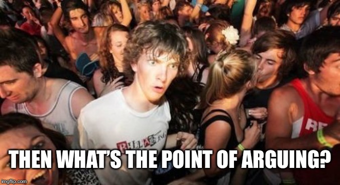 Sudden Clarity Clarence Meme | THEN WHAT’S THE POINT OF ARGUING? | image tagged in memes,sudden clarity clarence | made w/ Imgflip meme maker
