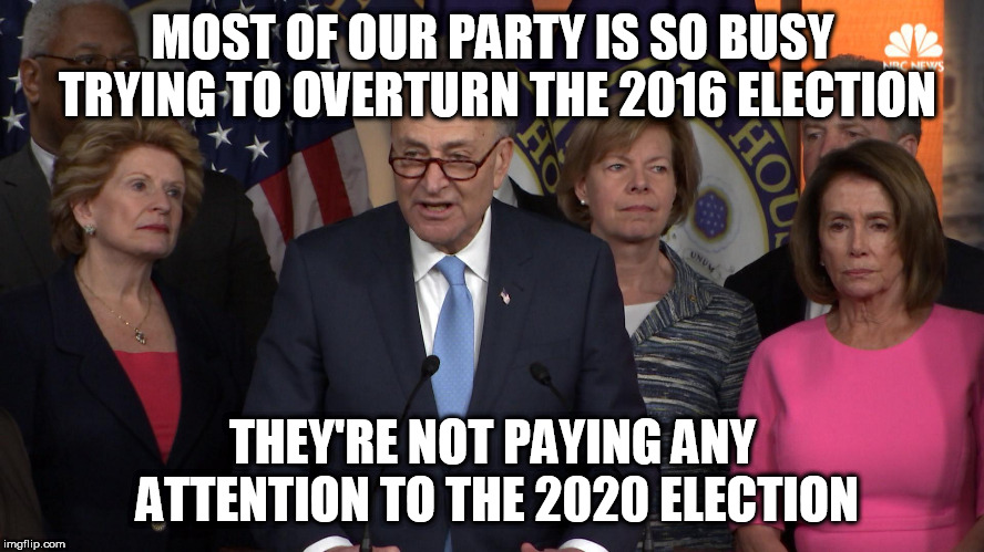 Democrat congressmen | MOST OF OUR PARTY IS SO BUSY TRYING TO OVERTURN THE 2016 ELECTION; THEY'RE NOT PAYING ANY ATTENTION TO THE 2020 ELECTION | image tagged in democrat congressmen | made w/ Imgflip meme maker