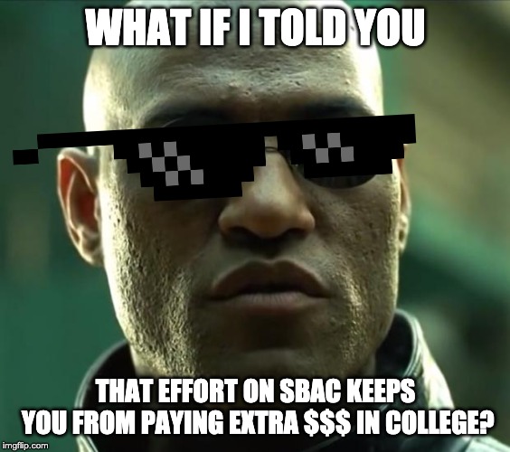 Morpheus  | WHAT IF I TOLD YOU; THAT EFFORT ON SBAC KEEPS YOU FROM PAYING EXTRA $$$ IN COLLEGE? | image tagged in morpheus | made w/ Imgflip meme maker