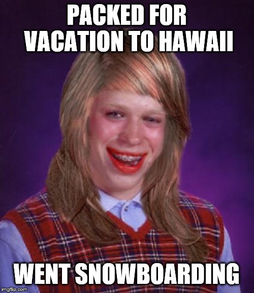 bad luck brianne brianna | PACKED FOR VACATION TO HAWAII WENT SNOWBOARDING | image tagged in bad luck brianne brianna | made w/ Imgflip meme maker