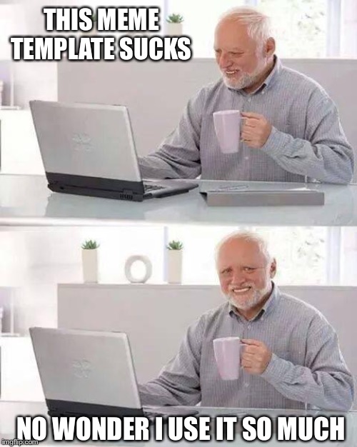 Hide the Pain Harold | THIS MEME TEMPLATE SUCKS; NO WONDER I USE IT SO MUCH | image tagged in memes,hide the pain harold | made w/ Imgflip meme maker