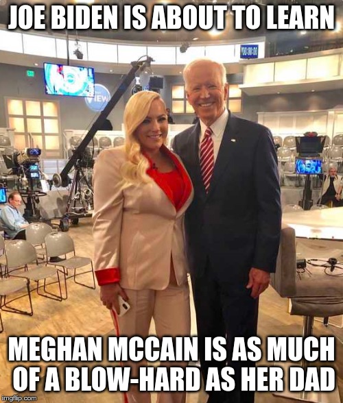 Meghan McCain Joe Biden | JOE BIDEN IS ABOUT TO LEARN; MEGHAN MCCAIN IS AS MUCH OF A BLOW-HARD AS HER DAD | image tagged in meghan mccain joe biden | made w/ Imgflip meme maker