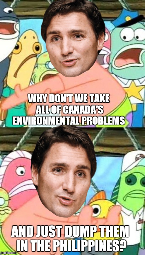Justin Trudeau proposes Canadian  environmental protections | WHY DON'T WE TAKE ALL OF CANADA'S ENVIRONMENTAL PROBLEMS; AND JUST DUMP THEM IN THE PHILIPPINES? | image tagged in justin trudeau,dumping waste in the phillipines,canada,patrick star,liberal hypocrisy | made w/ Imgflip meme maker