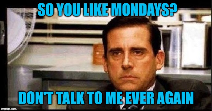 really steve carrel | SO YOU LIKE MONDAYS? DON'T TALK TO ME EVER AGAIN | image tagged in really steve carrel | made w/ Imgflip meme maker