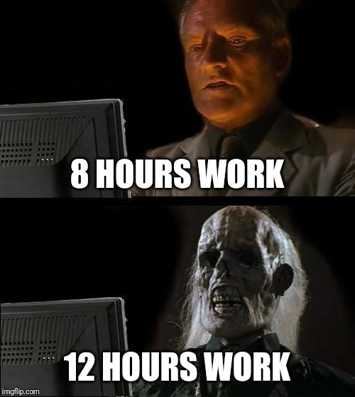 I'll Just Wait Here | 8 HOURS WORK; 12 HOURS WORK | image tagged in memes,ill just wait here | made w/ Imgflip meme maker