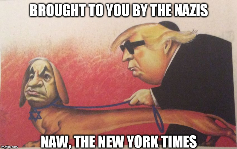 trump | BROUGHT TO YOU BY THE NAZIS; NAW, THE NEW YORK TIMES | image tagged in trump | made w/ Imgflip meme maker