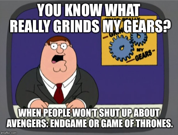 Call this meme dated, but it’s super annoying when it seems like this is all people know how to talk about. |  YOU KNOW WHAT REALLY GRINDS MY GEARS? WHEN PEOPLE WON’T SHUT UP ABOUT AVENGERS: ENDGAME OR GAME OF THRONES. | image tagged in memes,peter griffin news,avengers endgame,game of thrones,avengers | made w/ Imgflip meme maker