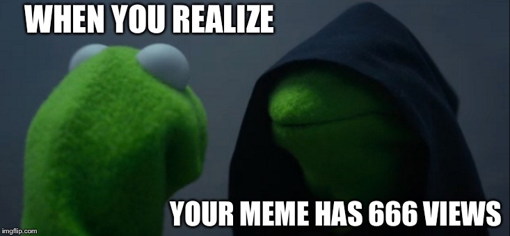 Evil Kermit Meme | WHEN YOU REALIZE; YOUR MEME HAS 666 VIEWS | image tagged in memes,evil kermit | made w/ Imgflip meme maker