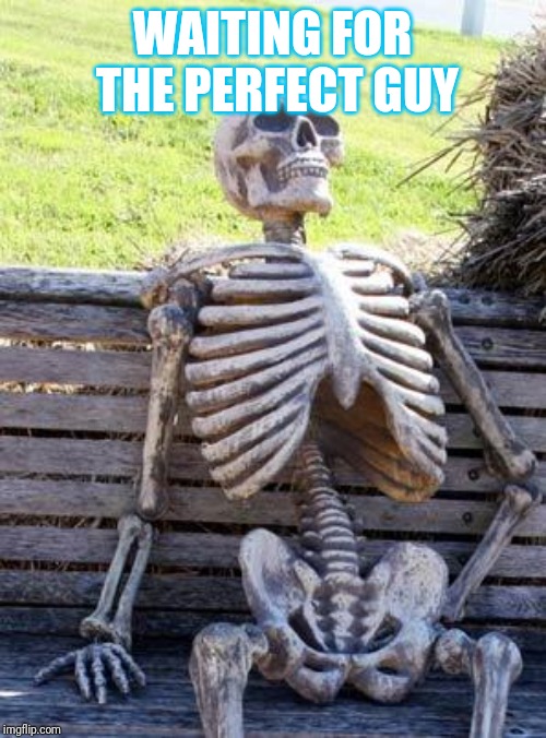 Waiting Skeleton | WAITING FOR THE PERFECT GUY | image tagged in memes,waiting skeleton | made w/ Imgflip meme maker
