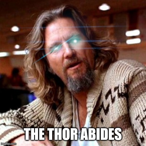 The Thor Dude | THE THOR ABIDES | image tagged in the thor dude | made w/ Imgflip meme maker