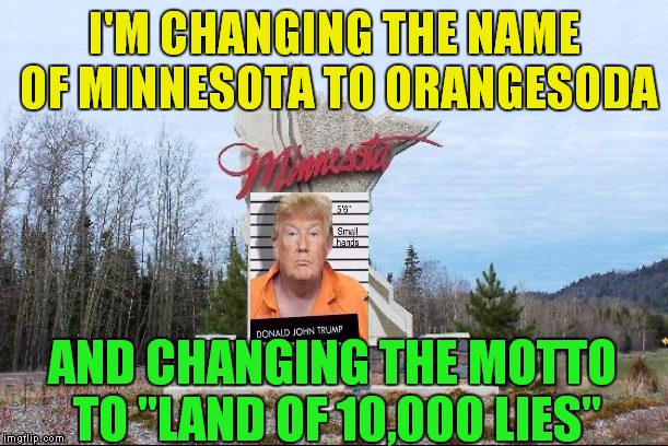 45 Can Lie All Of His Predecessors Under The Table | I'M CHANGING THE NAME OF MINNESOTA TO ORANGESODA; AND CHANGING THE MOTTO TO "LAND OF 10,000 LIES" | image tagged in minnesota | made w/ Imgflip meme maker