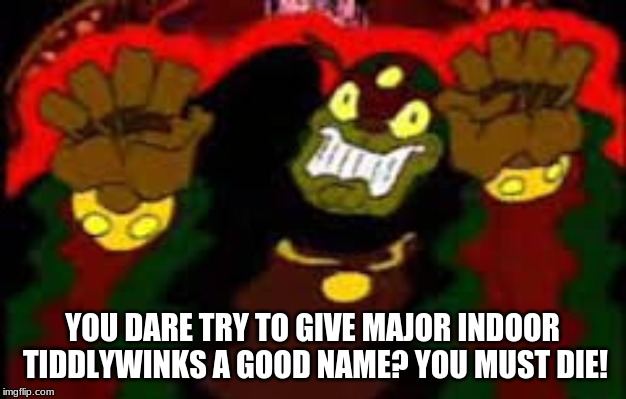 Ganon as a sports consultant | YOU DARE TRY TO GIVE MAJOR INDOOR TIDDLYWINKS A GOOD NAME? YOU MUST DIE! | image tagged in cdi ganon | made w/ Imgflip meme maker