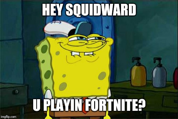 Don't You Squidward | HEY SQUIDWARD; U PLAYIN FORTNITE? | image tagged in memes,dont you squidward | made w/ Imgflip meme maker