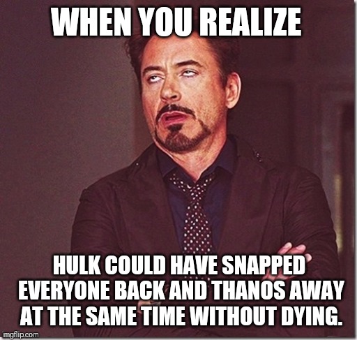 robert downy jr meme eye roll  | WHEN YOU REALIZE; HULK COULD HAVE SNAPPED EVERYONE BACK AND THANOS AWAY AT THE SAME TIME WITHOUT DYING. | image tagged in robert downy jr meme eye roll | made w/ Imgflip meme maker