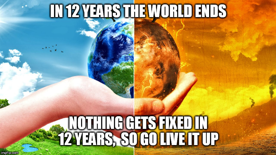 Climate Change | IN 12 YEARS THE WORLD ENDS; NOTHING GETS FIXED IN 12 YEARS,  SO GO LIVE IT UP | image tagged in climate change | made w/ Imgflip meme maker