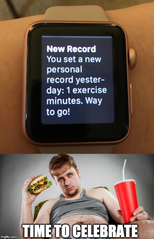 work hard, eat hard! | TIME TO CELEBRATE | image tagged in fat,workout,laziness,iwatch,exercise | made w/ Imgflip meme maker