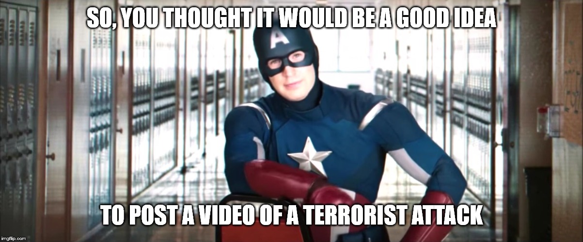 Captain America Chair | SO, YOU THOUGHT IT WOULD BE A GOOD IDEA; TO POST A VIDEO OF A TERRORIST ATTACK | image tagged in captain america chair | made w/ Imgflip meme maker