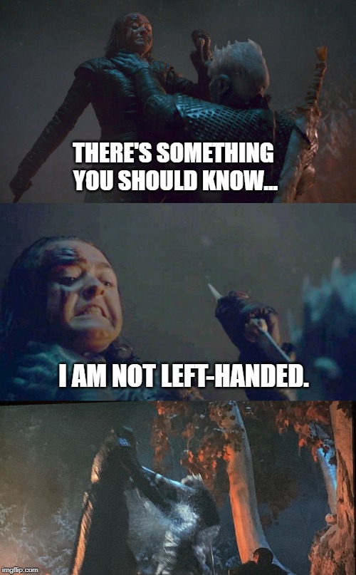 THERE'S SOMETHING YOU SHOULD KNOW... I AM NOT LEFT-HANDED. | image tagged in arya stark,game of thrones,night king | made w/ Imgflip meme maker