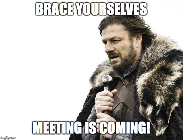 Brace Yourselves X is Coming | BRACE YOURSELVES; MEETING IS COMING! | image tagged in memes,brace yourselves x is coming | made w/ Imgflip meme maker