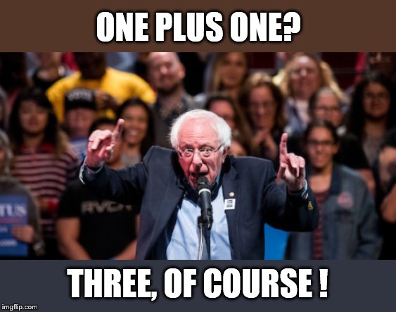 One old Socialist, armed with the power of New Math, might change the world, right? The power of selling out is unstoppable! | ONE PLUS ONE? THREE, OF COURSE ! | image tagged in bernie sanders,new math,fake math,sellout,millionaire taking sellout to a whole new level,douglie | made w/ Imgflip meme maker