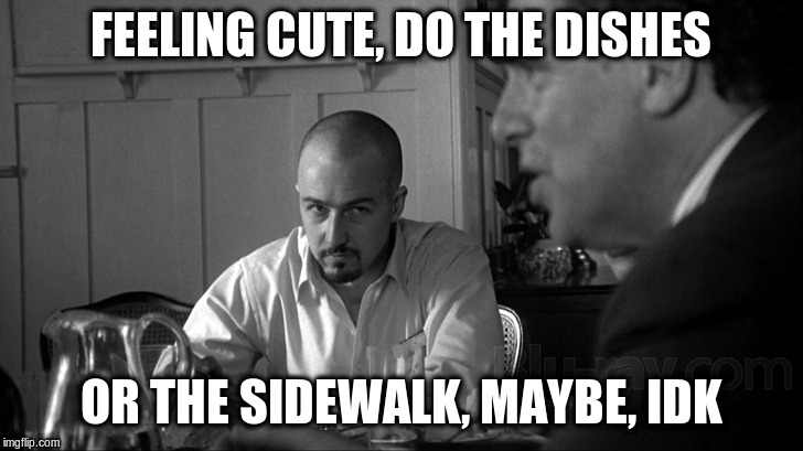 American History X Social Media | FEELING CUTE, DO THE DISHES; OR THE SIDEWALK, MAYBE, IDK | image tagged in american history x social media | made w/ Imgflip meme maker