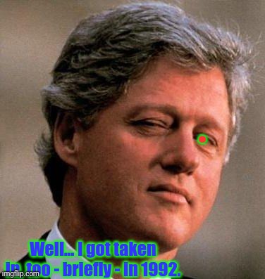 Bill Clinton Wink | . Well... I got taken in, too - briefly - in 1992. | image tagged in bill clinton wink | made w/ Imgflip meme maker