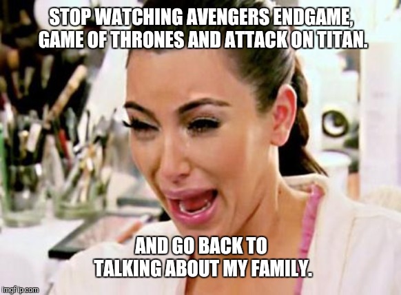 Kim Kardashian | STOP WATCHING AVENGERS ENDGAME, GAME OF THRONES AND ATTACK ON TITAN. AND GO BACK TO TALKING ABOUT MY FAMILY. | image tagged in kim kardashian | made w/ Imgflip meme maker