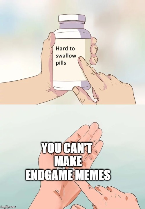 Hard To Swallow Pills Meme | YOU CAN'T MAKE ENDGAME MEMES | image tagged in memes,hard to swallow pills | made w/ Imgflip meme maker