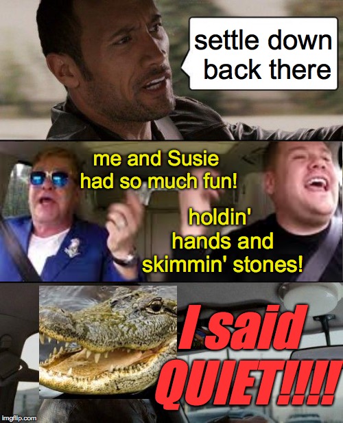 Crocodile Rock  ( : | settle down back there; me and Susie had so much fun! holdin' hands and skimmin' stones! I said QUIET!!!! | image tagged in memes,the rock driving,elton john,crocodile rock | made w/ Imgflip meme maker