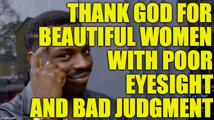 Roll Safe Think About It Meme | THANK GOD FOR BEAUTIFUL WOMEN; WITH POOR EYESIGHT AND BAD JUDGMENT | image tagged in memes,roll safe think about it | made w/ Imgflip meme maker