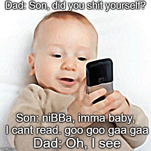 Father and Son Bonding | Dad: Son, did you shit yourself? Son: niBBa, imma baby, I cant read. goo goo gaa gaa; Dad: Oh, I see | image tagged in texting baby,father and son,baby,texting,pooping pants | made w/ Imgflip meme maker