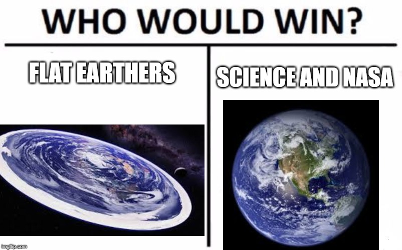 Who would win flat earthers | FLAT EARTHERS; SCIENCE AND NASA | image tagged in memes,who would win | made w/ Imgflip meme maker