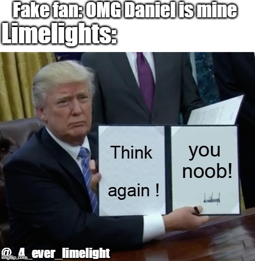 Trump Bill Signing | Fake fan: OMG Daniel is mine; Limelights:; you noob! Think again ! @_4_ever_limelight | image tagged in memes,trump bill signing | made w/ Imgflip meme maker